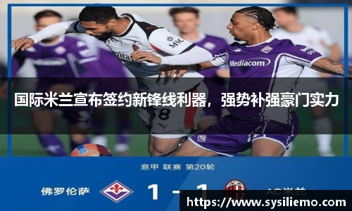 国际米兰宣布签约新锋线利器，强势补强豪门实力