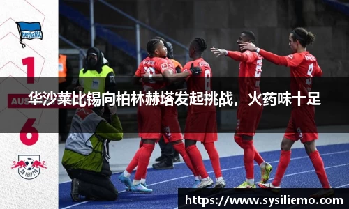 华沙莱比锡向柏林赫塔发起挑战，火药味十足