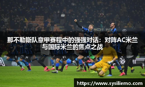那不勒斯队意甲赛程中的强强对话：对阵AC米兰与国际米兰的焦点之战