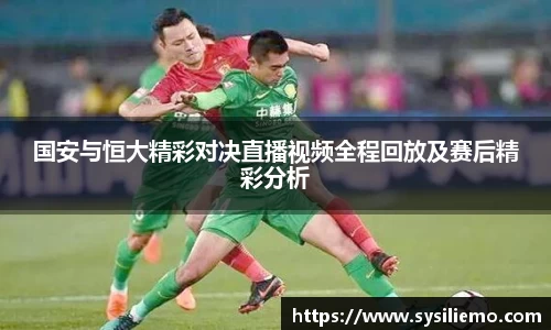 国安与恒大精彩对决直播视频全程回放及赛后精彩分析