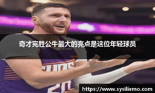 奇才完胜公牛最大的亮点是这位年轻球员