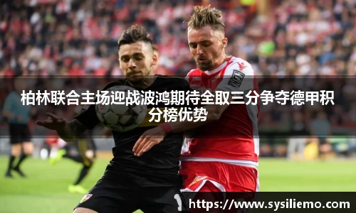 柏林联合主场迎战波鸿期待全取三分争夺德甲积分榜优势