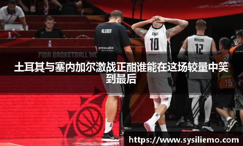 土耳其与塞内加尔激战正酣谁能在这场较量中笑到最后