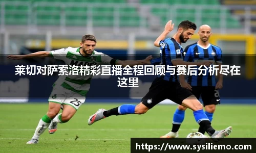 莱切对萨索洛精彩直播全程回顾与赛后分析尽在这里